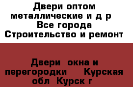 Двери оптом,металлические и д.р - Все города Строительство и ремонт » Двери, окна и перегородки   . Курская обл.,Курск г.